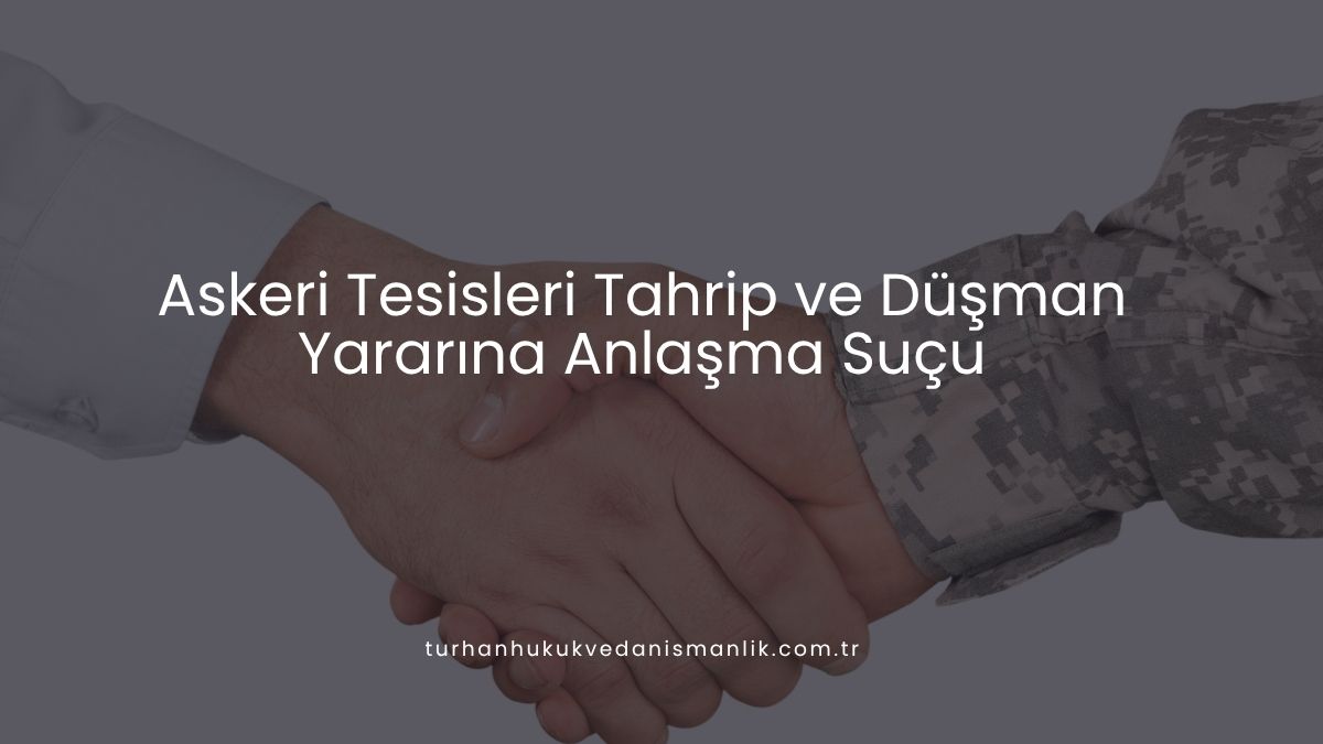 Askeri Tesisleri Tahrip ve Düşman Yararına Anlaşma Suçu