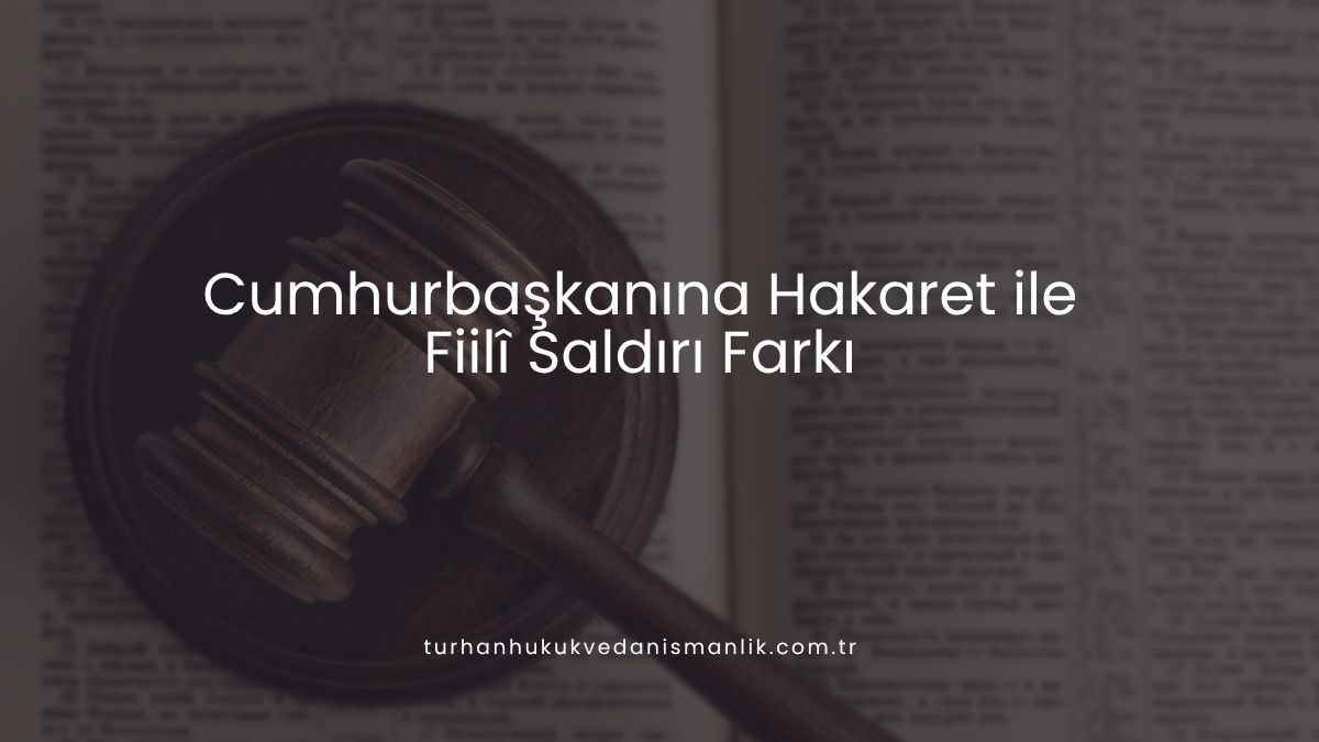 Cumhurbaşkanına Hakaret ile Fiilî Saldırı Farkı