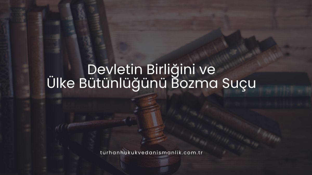 Devletin Birliğini ve Ülke Bütünlüğünü Bozma Suçu