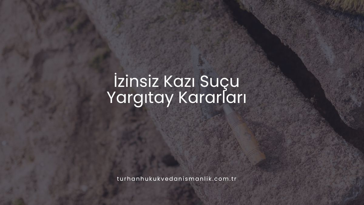 İzinsiz Kazı Suçu Yargıtay Kararları