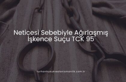 Neticesi Sebebiyle Ağırlaşmış İşkence Suçu TCK 95