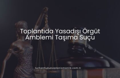 Toplantıda Yasadışı Örgüt Amblemi Taşıma Suçu Toplantıda Yasadışı Örgüt Amblemi Taşıma Suçu