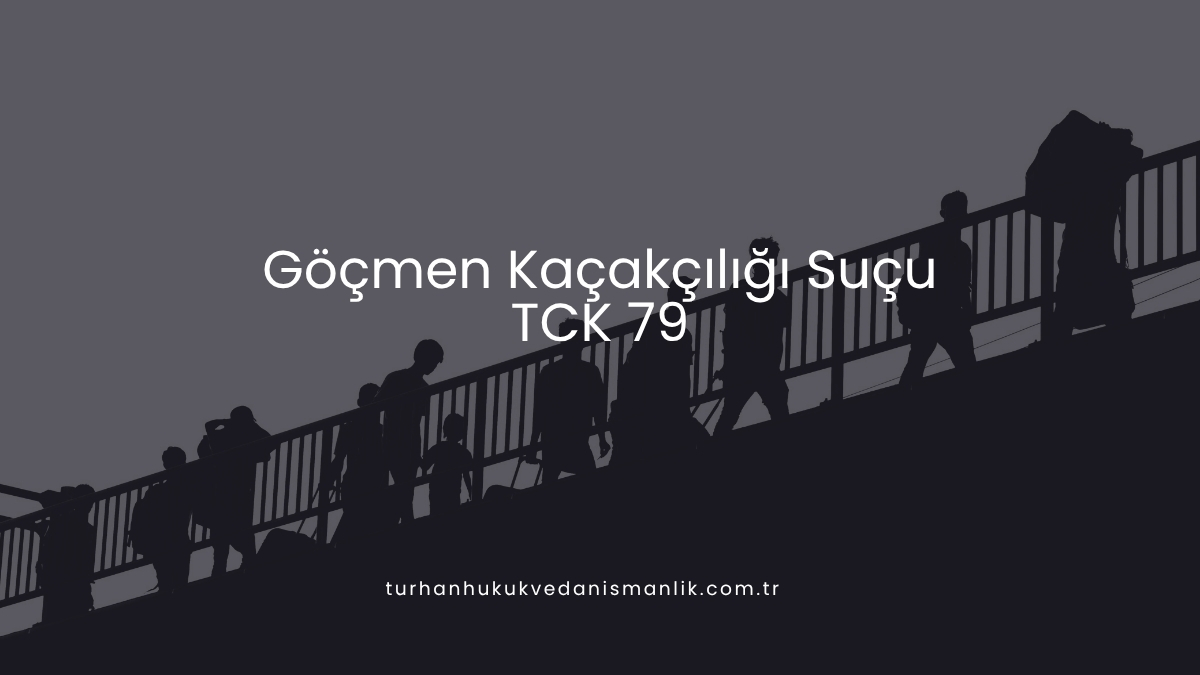 Göçmen Kaçakçılığı Suçu (TCK 79)